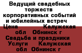 Ведущий свадебных торжеств, корпоративных событий и юбилейных встреч. › Цена ­ 30 000 - Калужская обл., Обнинск г. Свадьба и праздники » Услуги   . Калужская обл.,Обнинск г.